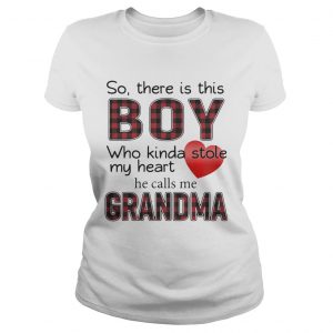 Ladies Tee So there is the boy who kinda stole my heart he calls me Grandma shirt