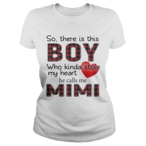 Ladies Tee So there is the boy who kinda stole my heart he calls me Mimi shirt