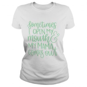 Ladies Tee Sometimes I open my mouth and my mama comes out shirt