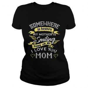 Ladies Tee Somewhere in heaven my mother is smiling down on me I love you mom TShirt