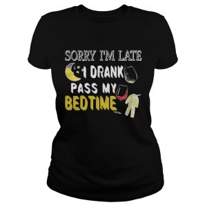 Ladies Tee Sorry Im late I drank pass my bedtime shirt