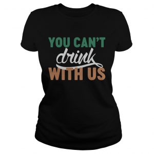 Ladies Tee St Patricks day you cant drink with us shirt