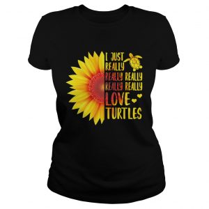Ladies Tee Sunflower I just really really really really love turtles shirt