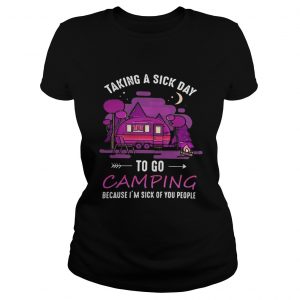 Ladies Tee Taking a sick day to go camping because im sick of you people shirt