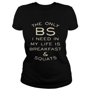 Ladies Tee The only BS I need in my life is breakfast and squats shirt