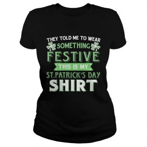 Ladies Tee They Told Me To Wear Something Festive This Is My St Patricks Day TShirt