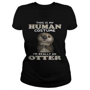 Ladies Tee This is my human costume Im really an otter shirt