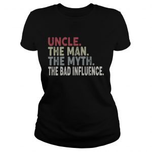 Ladies Tee Uncle the man the myth the legend the bad influence shirt
