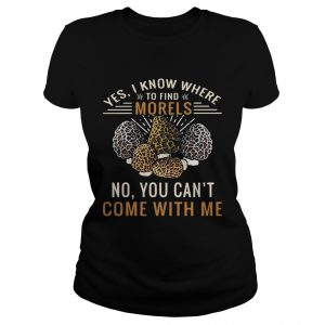 Ladies Tee Yes I know where to find morels no you cant come with me shirt