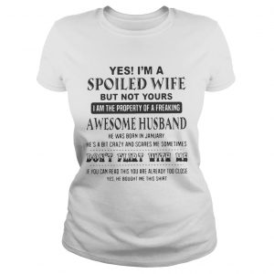 Ladies Tee Yes Im a spoiled wife but not yours I am the property of a freaking awesome husband shirt