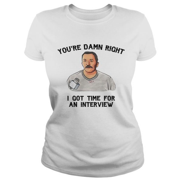 Ladies Tee Youre damn right I got time for an interview shirt