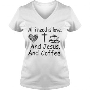 Ladies Vneck All I need is love and Jesus and coffee shirt