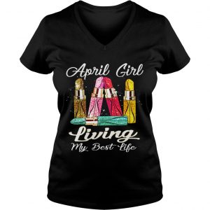 Ladies Vneck April Girl With Lipstick Living My Best Life Shirt