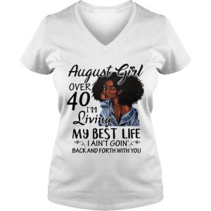 Ladies Vneck August Girl over 40 Im living my best life I aint going back and forth with you shirt