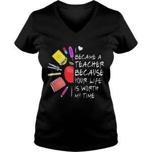 Ladies Vneck Became A Teacher Because Your Life Is Worth My Time Teacher Supplies Flower Shirt
