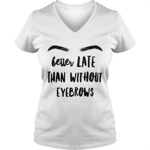 Ladies Vneck Better late than without eyebrows shirt