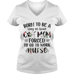 Ladies Vneck Born to be a stayathome cat mom forced to go to work nurse shirt