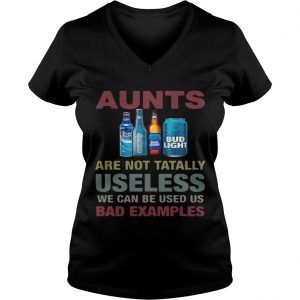 Ladies Vneck Bud Light Aunts are not tatally useless we can be used us bad examples TShirt