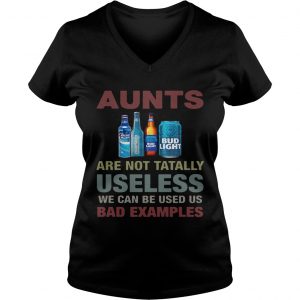 Ladies Vneck Bud Light Aunts are not tatally useless we can be used us bad examples shirt