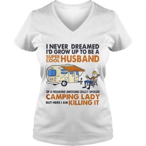 Ladies Vneck Camping I never dreamed Id grow up to be a super cool husband shirt