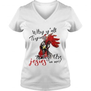 Ladies Vneck Chicken Why yall trying to test the Jesus in me shirt