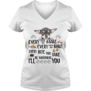 Ladies Vneck Chihuahua every snack you make every meal you bake every bite you shirt
