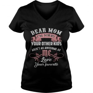 Ladies Vneck Dear mom I’m sorry your other kids aren’t as awesome as you love your favorite shirt