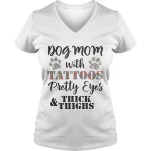 Ladies Vneck Dog mom with tattoos pretty eyes thick and thighs shirt