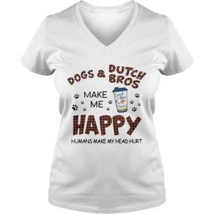 Ladies Vneck Dogs and Dutch Bros make me happy humans make my head hurt shirt