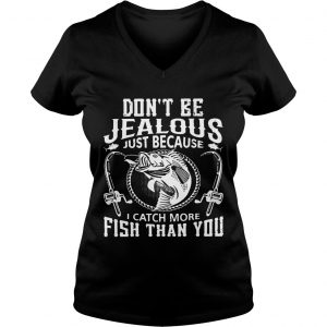 Ladies Vneck Dont be jealous just because I catch more fish than you shirt