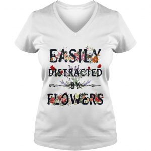 Ladies Vneck Easily distracted by flowers shirt