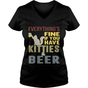 Ladies Vneck Everythings fine if you have kitties and beer shirt