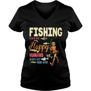 Ladies Vneck Fishing Makes Me happy Humans Make My Head Hurt Gift Shirt