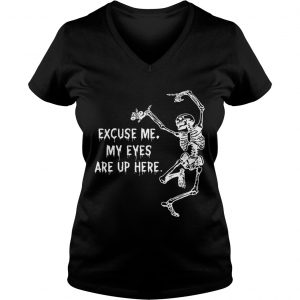 Ladies Vneck Funny Skeleton Excuse Me My Eyes Are Up Here Gift Shirt