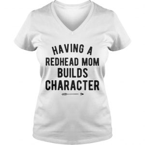 Ladies Vneck Having a redhead mom builds character shirt
