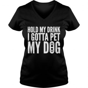 Ladies Vneck Hold My Drink I Gotta Pet My Dog Unisex shirt