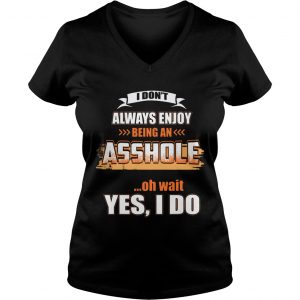 Ladies Vneck I Dont Always Enjoy Being An Asshole Shirt