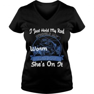 Ladies Vneck I Just Hold My Rod Wiggle My Worm and Pow SHES ON IT TShirt