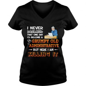 Ladies Vneck I Never Dreamed That One Day Id Become A Grumpy Old Administrative Shirt