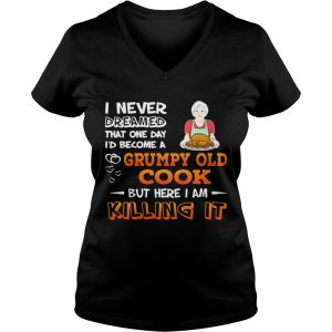 Ladies Vneck I Never Dreamed That One Day Id Become A Grumpy Old Cook Shirt