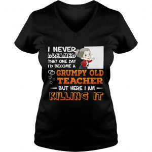 Ladies Vneck I Never Dreamed That One Day Id Become A Grumpy Old Teacher Shirt
