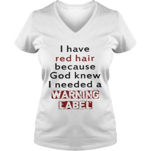 Ladies Vneck I have red hair because God knew I needed a warning label shirt
