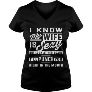 Ladies Vneck I know my wife is sexy but look at her again Ill punch you right in the mouth shirt