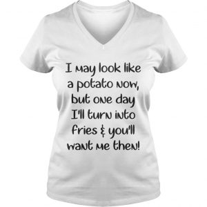 Ladies Vneck I may look like a potato now but one day Ill turn into fries shirt