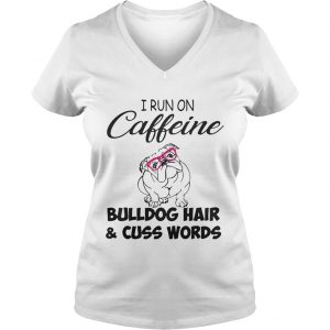 Ladies Vneck I run on caffeine Bulldog hair and cuss words shirt