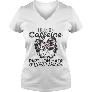 Ladies Vneck I run on caffeine Papillon hair and cuss words shirt