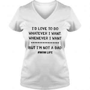 Ladies Vneck Id love to do whatever I want whatever I want but Im not a dad shirt