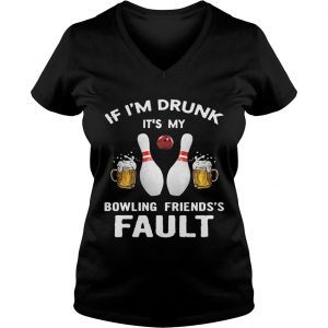 Ladies Vneck If Im drunk Its my bowling friends fault shirt