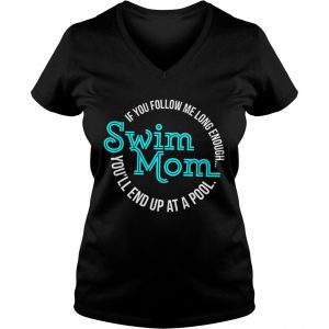 Ladies Vneck If You Follow Me Long Enough Youll End Up At A Pool Swim Mom Shirt