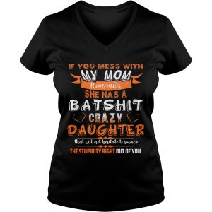 Ladies Vneck If You Mess With My Mom Remember She Has Crazy Daughter Shirt